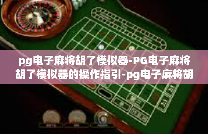 pg电子麻将胡了模拟器-PG电子麻将胡了模拟器的操作指引-pg电子麻将胡了模拟器