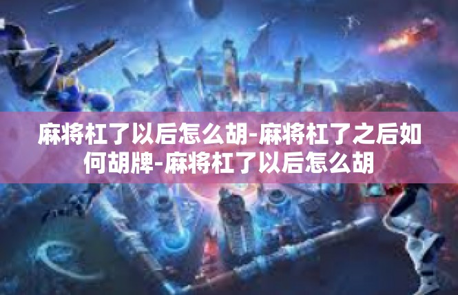 麻将杠了以后怎么胡-麻将杠了之后如何胡牌-麻将杠了以后怎么胡