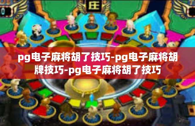 pg电子麻将胡了技巧-pg电子麻将胡牌技巧-pg电子麻将胡了技巧