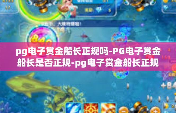 pg电子赏金船长正规吗-PG电子赏金船长是否正规-pg电子赏金船长正规吗