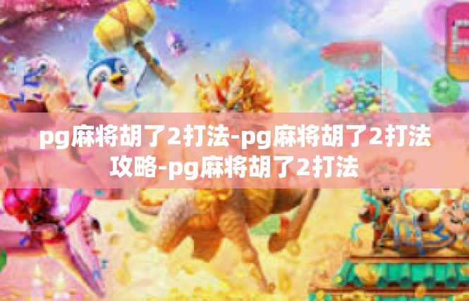 pg麻将胡了2打法-pg麻将胡了2打法攻略-pg麻将胡了2打法