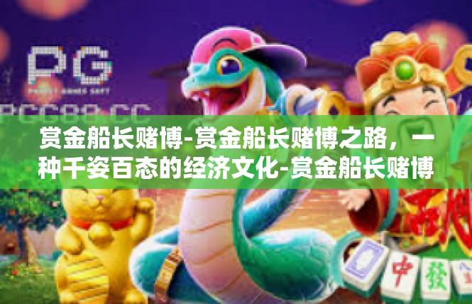 赏金船长赌博-赏金船长赌博之路，一种千姿百态的经济文化-赏金船长赌博