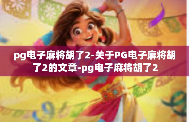 pg电子麻将胡了2-关于PG电子麻将胡了2的文章-pg电子麻将胡了2