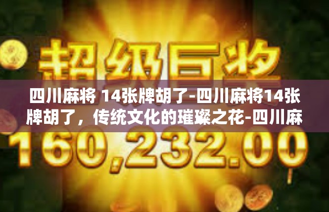 四川麻将 14张牌胡了-四川麻将14张牌胡了，传统文化的璀璨之花-四川麻将 14张牌胡了