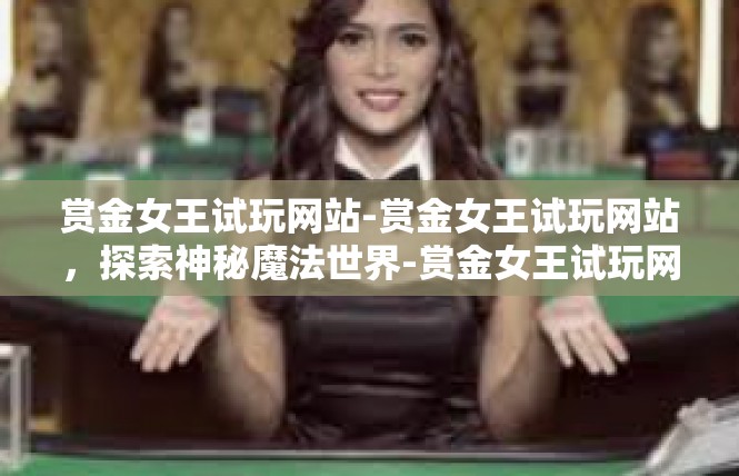 赏金女王试玩网站-赏金女王试玩网站，探索神秘魔法世界-赏金女王试玩网站