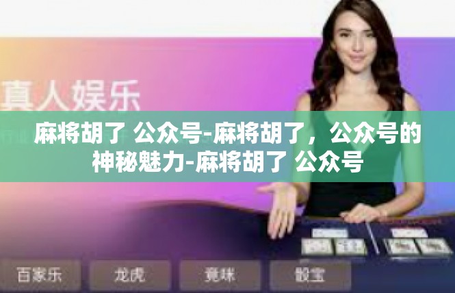 麻将胡了 公众号-麻将胡了，公众号的神秘魅力-麻将胡了 公众号