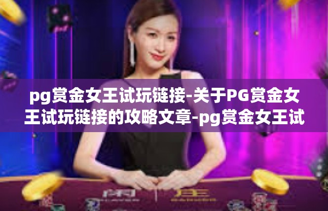 pg赏金女王试玩链接-关于PG赏金女王试玩链接的攻略文章-pg赏金女王试玩链接