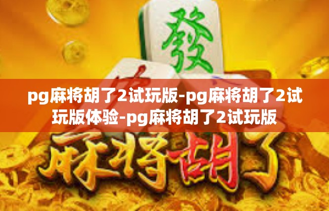 pg麻将胡了2试玩版-pg麻将胡了2试玩版体验-pg麻将胡了2试玩版