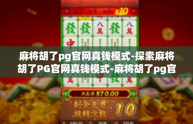 麻将胡了pg官网真钱模式-探索麻将胡了PG官网真钱模式-麻将胡了pg官网真钱模式