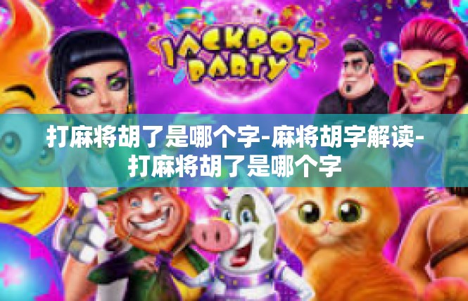 打麻将胡了是哪个字-麻将胡字解读-打麻将胡了是哪个字