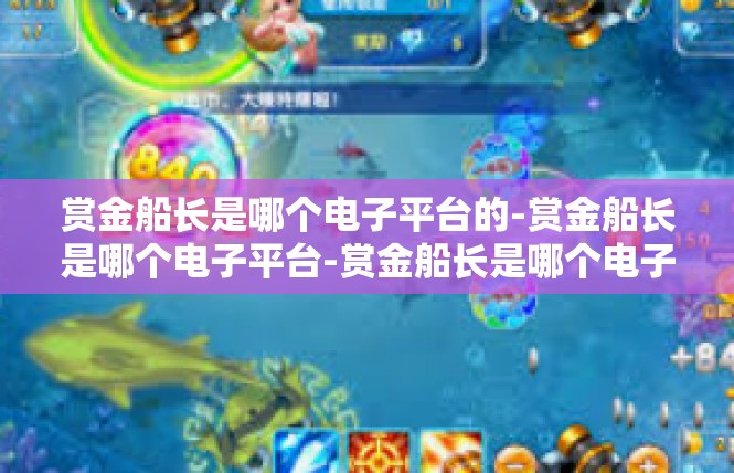 赏金船长是哪个电子平台的-赏金船长是哪个电子平台-赏金船长是哪个电子平台的
