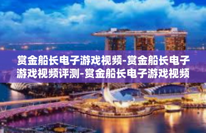 赏金船长电子游戏视频-赏金船长电子游戏视频评测-赏金船长电子游戏视频