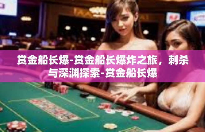 赏金船长爆-赏金船长爆炸之旅，刺杀与深渊探索-赏金船长爆