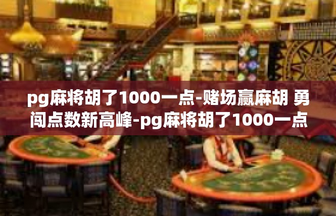 pg麻将胡了1000一点-赌场赢麻胡 勇闯点数新高峰-pg麻将胡了1000一点