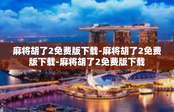 麻将胡了2免费版下载-麻将胡了2免费版下载-麻将胡了2免费版下载