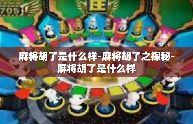 麻将胡了是什么样-麻将胡了之探秘-麻将胡了是什么样