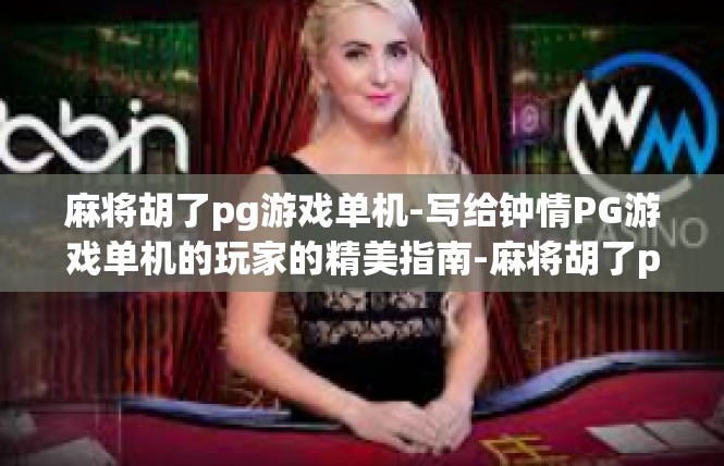 麻将胡了pg游戏单机-写给钟情PG游戏单机的玩家的精美指南-麻将胡了pg游戏单机