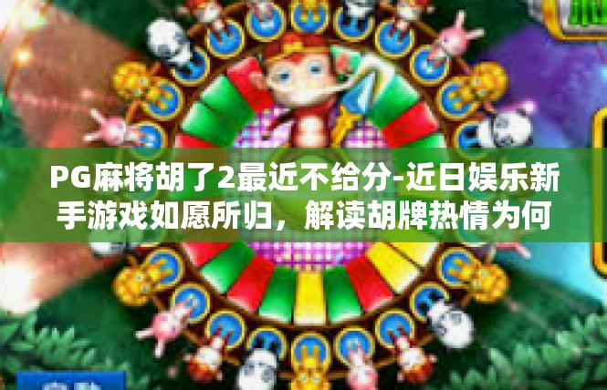 PG麻将胡了2最近不给分-近日娱乐新手游戏如愿所归，解读胡牌热情为何渐渐退去-PG麻将胡了2最近不给分