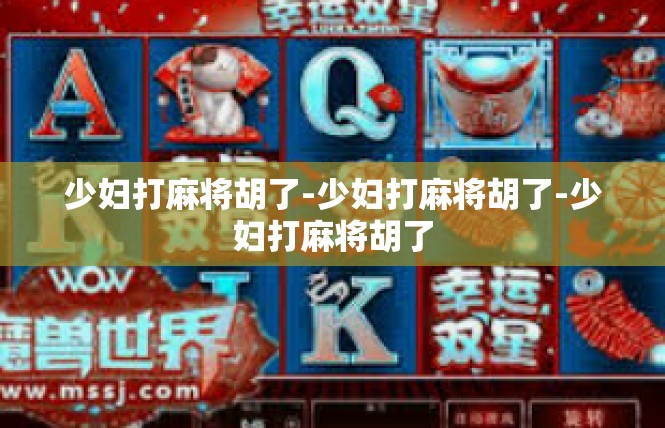 少妇打麻将胡了-少妇打麻将胡了-少妇打麻将胡了