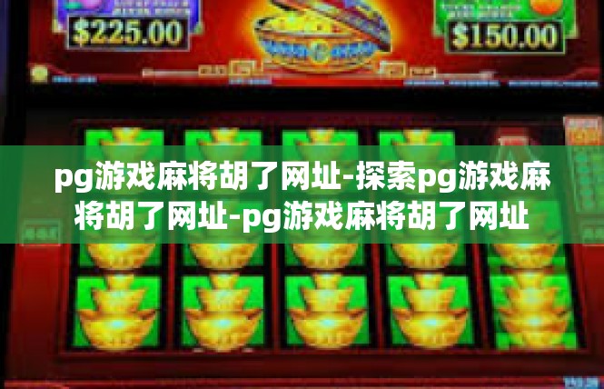 pg游戏麻将胡了网址-探索pg游戏麻将胡了网址-pg游戏麻将胡了网址