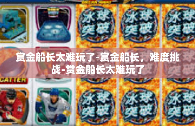 赏金船长太难玩了-赏金船长，难度挑战-赏金船长太难玩了