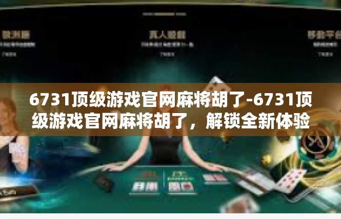 6731顶级游戏官网麻将胡了-6731顶级游戏官网麻将胡了，解锁全新体验-6731顶级游戏官网麻将胡了