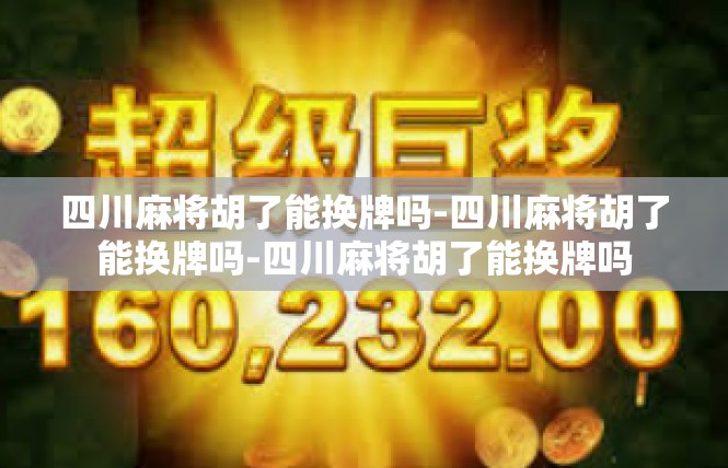 四川麻将胡了能换牌吗-四川麻将胡了能换牌吗-四川麻将胡了能换牌吗