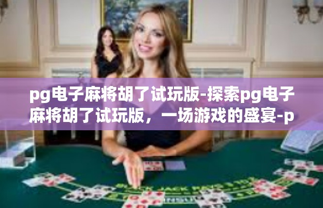 pg电子麻将胡了试玩版-探索pg电子麻将胡了试玩版，一场游戏的盛宴-pg电子麻将胡了试玩版