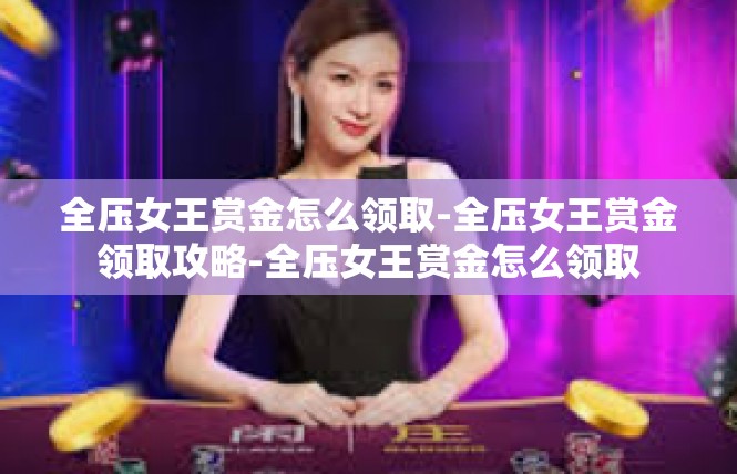 全压女王赏金怎么领取-全压女王赏金领取攻略-全压女王赏金怎么领取