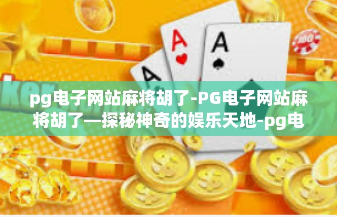 pg电子网站麻将胡了-PG电子网站麻将胡了—探秘神奇的娱乐天地-pg电子网站麻将胡了