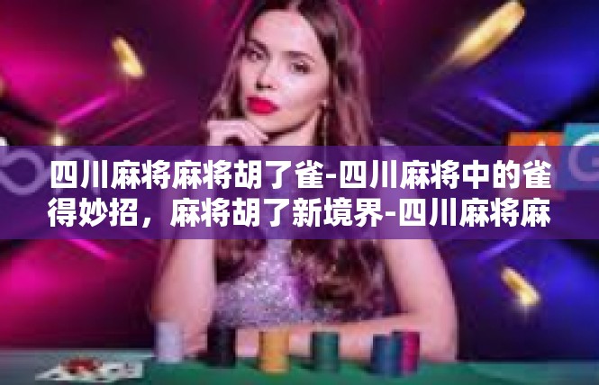 四川麻将麻将胡了雀-四川麻将中的雀得妙招，麻将胡了新境界-四川麻将麻将胡了雀