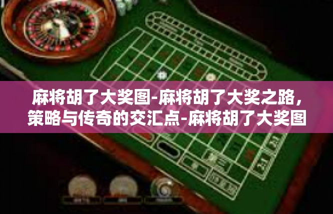 麻将胡了大奖图-麻将胡了大奖之路，策略与传奇的交汇点-麻将胡了大奖图