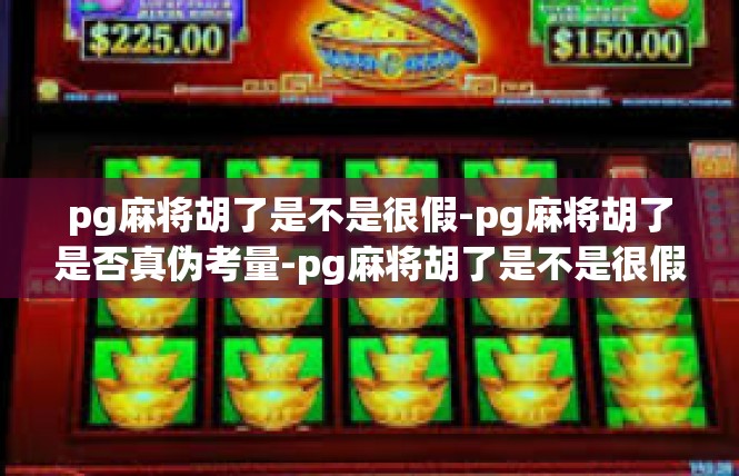 pg麻将胡了是不是很假-pg麻将胡了是否真伪考量-pg麻将胡了是不是很假