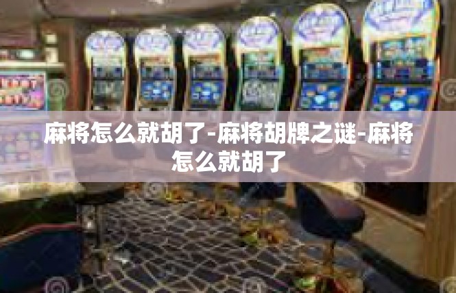 麻将怎么就胡了-麻将胡牌之谜-麻将怎么就胡了