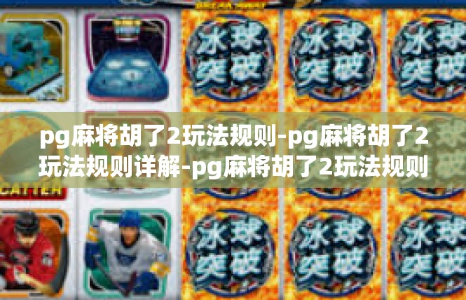 pg麻将胡了2玩法规则-pg麻将胡了2玩法规则详解-pg麻将胡了2玩法规则