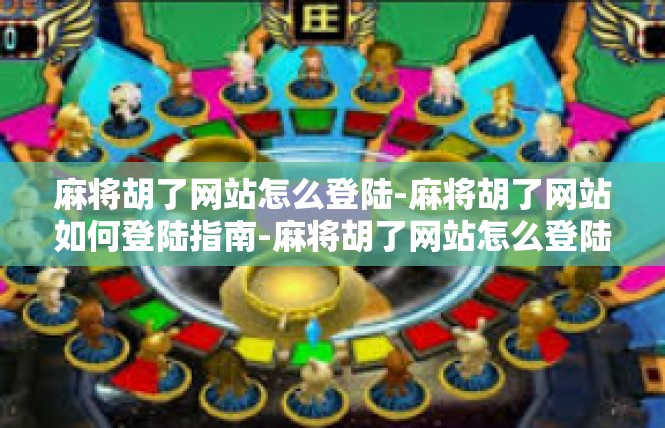 麻将胡了网站怎么登陆-麻将胡了网站如何登陆指南-麻将胡了网站怎么登陆