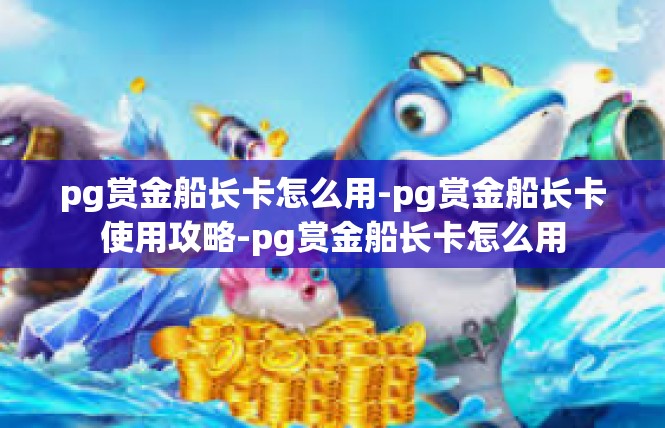 pg赏金船长卡怎么用-pg赏金船长卡使用攻略-pg赏金船长卡怎么用
