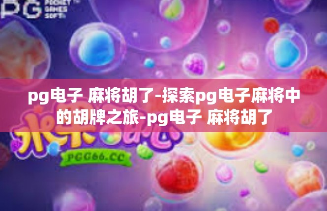 pg电子 麻将胡了-探索pg电子麻将中的胡牌之旅-pg电子 麻将胡了