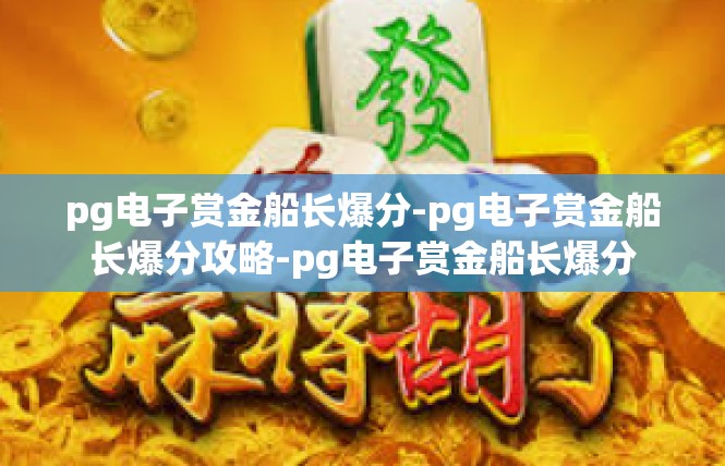 pg电子赏金船长爆分-pg电子赏金船长爆分攻略-pg电子赏金船长爆分