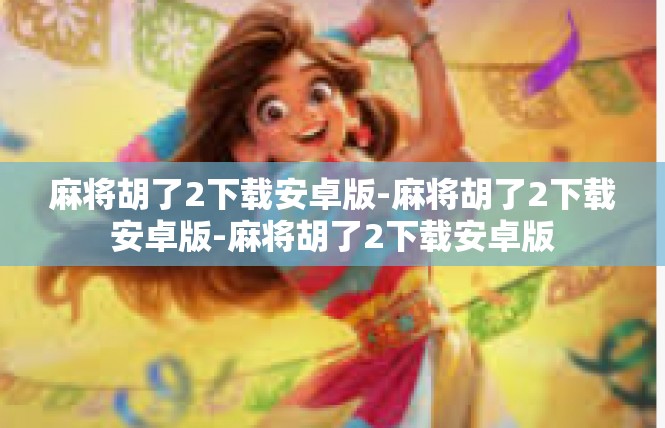 麻将胡了2下载安卓版-麻将胡了2下载安卓版-麻将胡了2下载安卓版