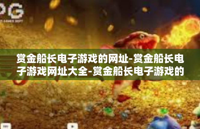 赏金船长电子游戏的网址-赏金船长电子游戏网址大全-赏金船长电子游戏的网址