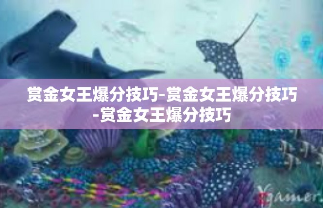 赏金女王爆分技巧-赏金女王爆分技巧-赏金女王爆分技巧