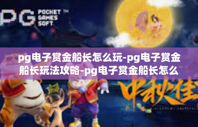 pg电子赏金船长怎么玩-pg电子赏金船长玩法攻略-pg电子赏金船长怎么玩