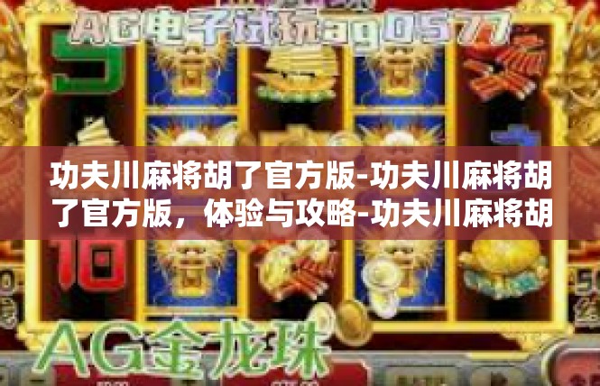 功夫川麻将胡了官方版-功夫川麻将胡了官方版，体验与攻略-功夫川麻将胡了官方版