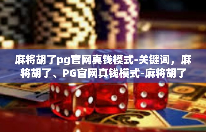 麻将胡了pg官网真钱模式-关键词，麻将胡了、PG官网真钱模式-麻将胡了pg官网真钱模式