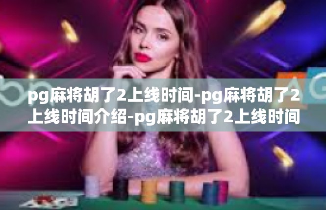 pg麻将胡了2上线时间-pg麻将胡了2上线时间介绍-pg麻将胡了2上线时间