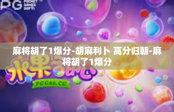 麻将胡了1爆分-胡麻利卜 高分归朝-麻将胡了1爆分