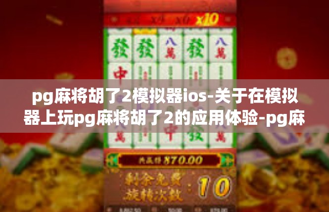 pg麻将胡了2模拟器ios-关于在模拟器上玩pg麻将胡了2的应用体验-pg麻将胡了2模拟器ios