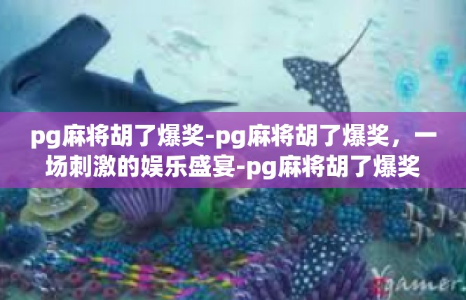 pg麻将胡了爆奖-pg麻将胡了爆奖，一场刺激的娱乐盛宴-pg麻将胡了爆奖