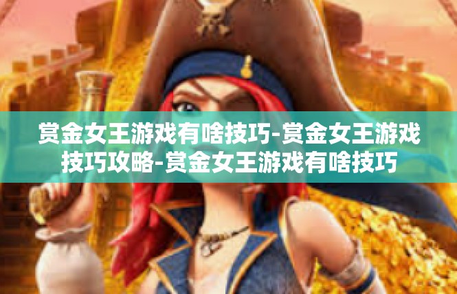 赏金女王游戏有啥技巧-赏金女王游戏技巧攻略-赏金女王游戏有啥技巧